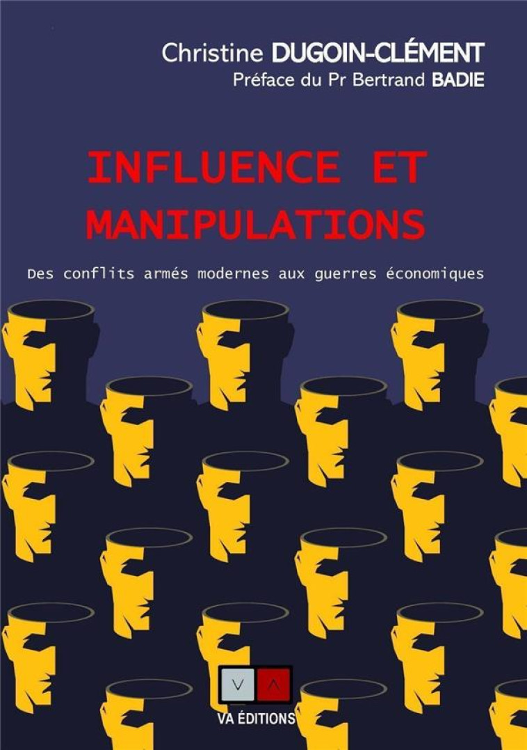 INFLUENCE ET MANIPULATIONS - DES CONFLITS ARMES MODERNES AUX GUERRES ECONOMIQUES. PREFACE DU PR BERT - DUGOIN-CLEMENT C. - VA PRESS